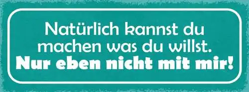 Schild natürlich kannst du machen was du willst nur eben nicht mit mir 27x10