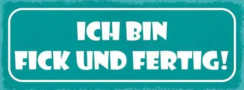 Schild ich bin fick und fertig 27x10 blech od.holz