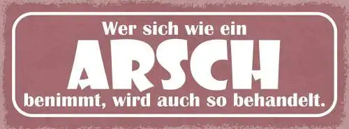 Schild wer sich wie ein arsch benimmt wird auch so behandelt 27x10 blech od.holz