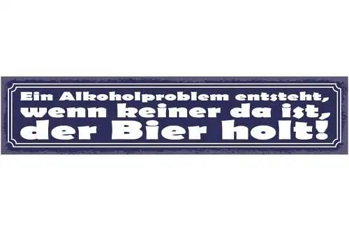 Schild Ein Alkohol Problem Entsteht Wenn Keiner Da Ist Der Bier Holt 46 x 10