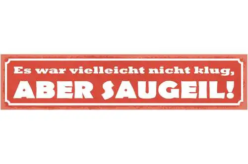 Schild Es War Vielleicht Nicht Klug Aber Saugeil Dumm 46 x 10 Blech od. Holz