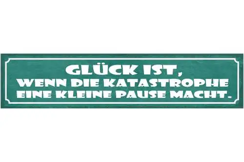 Schild Glück ist Wenn Die Katastrophe Eine Kleine Pause Macht 46 x 10
