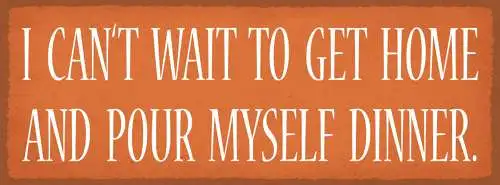 Schild I Can't Wait To Get Home And Pour Myself Dinner 27x10 Blech od.Holz