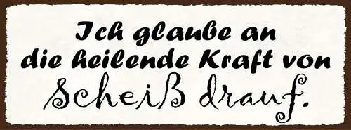 Schild ich glaube an die heilende kraft von scheiß drauf 27x10 blech od.holz