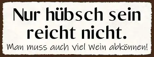 Schild nur hübsch sein reicht nicht man muss auch viel wein abkönnen 27x10
