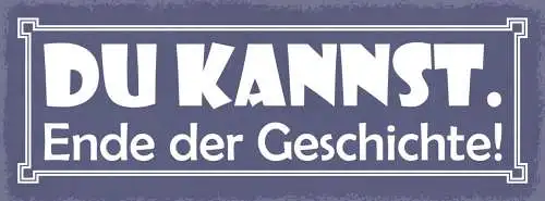 Schild Du Kannst Ende Der Geschicht Schaffen Fähigkeiten 27x10 Blech od.Holz