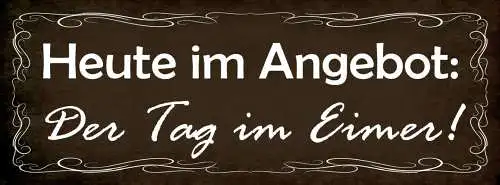 Schild Heute Im Angebot Der Tag Im Eimer Versaut Vermiest 27x10 Blech od.Holz