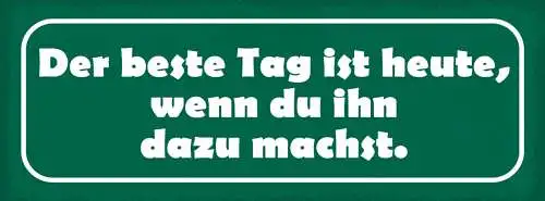 Schild Der Beste Tag Ist Heute Wenn Du Ihn Dazu Machst 27x10 Blech od.Holz