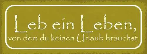 Schild Leb Ein Leben Von Dem Du Keinen Urlaub Brauchst 27x10 Blech od.Holz