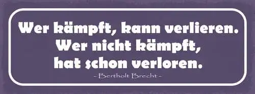 Schild wer kämpft kann verlieren wer nicht kämpft hat schon verloren b. brecht