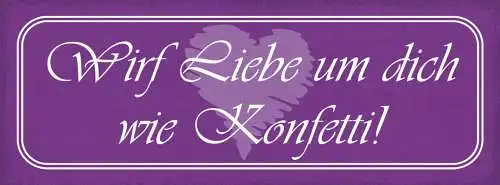Schild Wirf Liebe Um Dich Wie Konfetti Verteilen Beziehung 27x10 Blech od.Holz