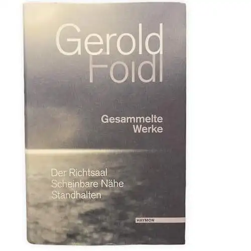 Gerold Foidl GESAMMELTE WERKE. DER RICHTSAAL. SCHEINBARE NÄHe