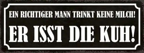 Schild Ein Richtiger Mann Trinkt Keine Milch Er Isst Die Kuh 27x10 Blech od.Holz