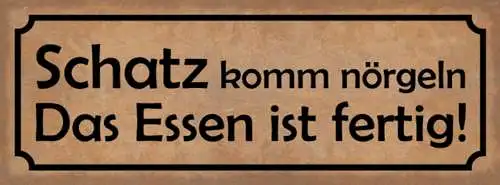 Schild Schatz Komm Nörgeln Das Essen Ist Fertig Kochen 27x10 Blech od.Holz