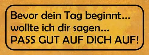 Schild Bevor Dein Tag Beginnt Wollte Ich Dir Sagen Pass Gut Auf Dich Auf 27x10