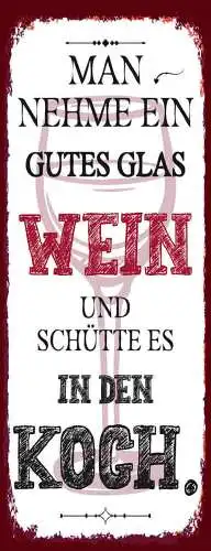Schild Man Nehme Ein Gutes Glas Wein Schütte Es In Den Koch 27x10 Blech od.Holz