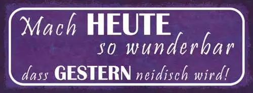 Schild Mach Heute So Wunderbar Dass Gestern Neidisch Wird 27x10 Blech od.Holz