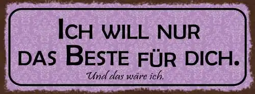 Schild Ich Will Nur Das Beste Für Dich & Das Wäre Ich Liebe 27x10 Blech od.Holz