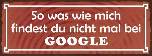 Schild Sowas Wie Mich Findest Du Nicht Mal Bei Google 27x10 Blech od.Holz