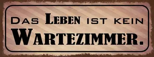 Schild Das Leben Ist Kein Wartezimmer Warten Ungeduld Sofort 27x10Blech od.Holz
