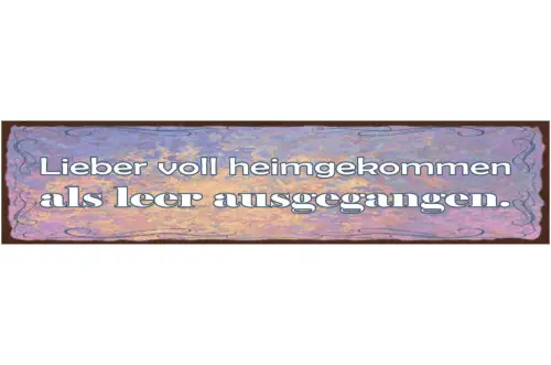 Schild Lieber Voll Heimgekommen Als Leer Ausgegangen 46 x 10 Blech od. Holz