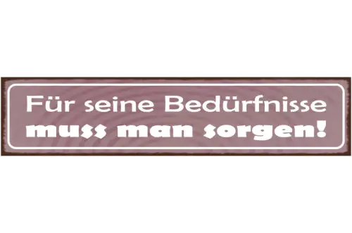 Schild Für Seine Bedürfnisse Muss Man Sorgen Arbeit Leben 46 x 10 Blech od. Holz