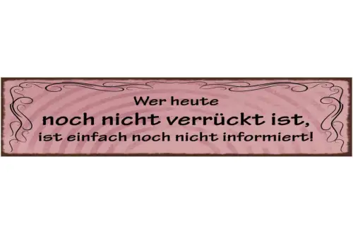 Schild wer heute noch nicht verrückt ist ist einfach noch nicht informiert 46x10