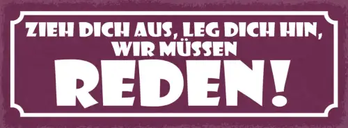 Schild Zieh Dich Aus Leg Dich Hin Wir Müssen Reden 27x10 Blech od.Holz