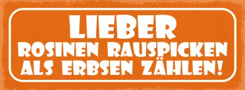 Schild Lieber Rosinen Rauspicken Als Erbsen Zählen 27x10 Blech od.Holz