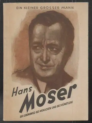 Ein kleiner großer Mann. Hans Moser. Der Lebensweg des Menschen und Künstlers. (