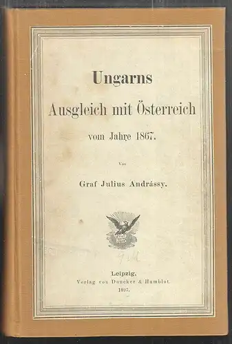 Ungarns Ausgleich mit Österreich vom Jahre 1867. ANDRASSY, Julius Graf.