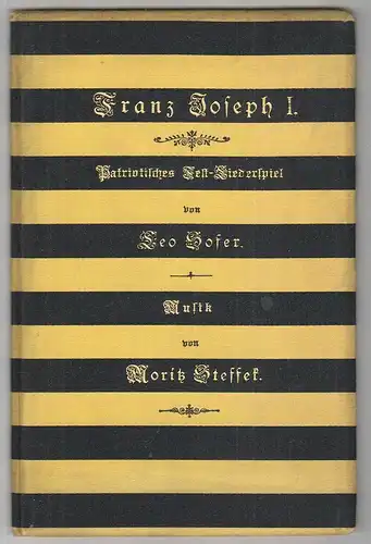 Franz Joseph I. Patriotisches Fest-Liederspiel. Musik von Moritz Steffek. SOFER,