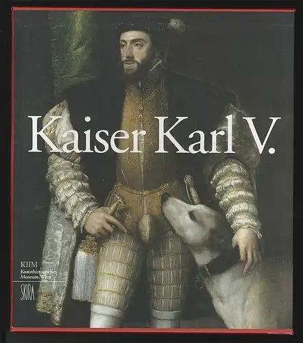Kaiser Karl V. (1500 - 1558). Macht und Ohnmacht Europas.  Eine Ausstellung des 