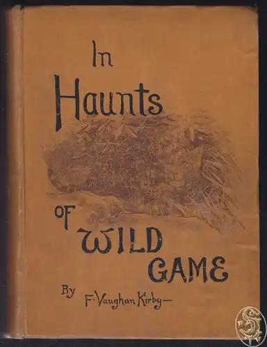 In Haunts of Wild Game. A Hunter-Naturalist`s Wanderings from Kahlamba to Libomb