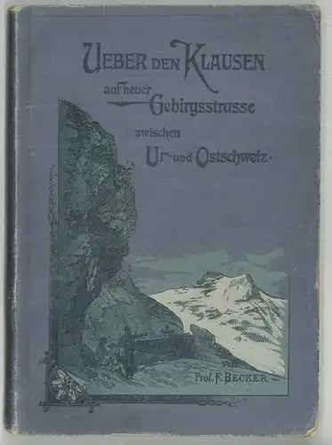 Über den Klausen. Auf neuer Gebirgstrasse zwischen Ur- und Ost-Schweiz. BECKER,