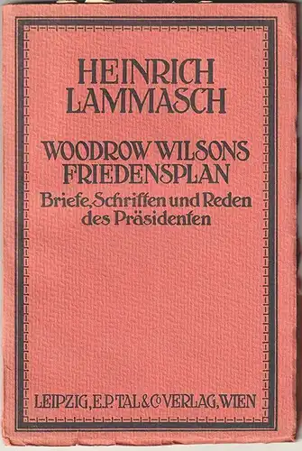 Woodrow Wilsons Friedensplan. Mit ausgewahlten Briefen, Schriften und Reden des
