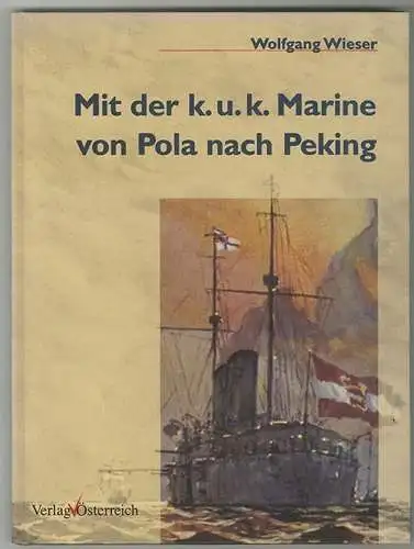 Mit der k. u. k. Marine von Pola nach Peking. WIESER, Wolfgang.