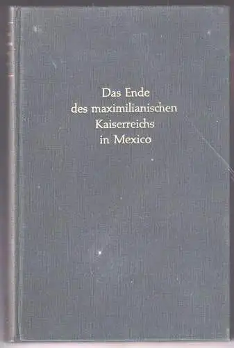 Das Ende des maximilianischen Kaiserreichs in Mexiko. Berichte des königlich pre