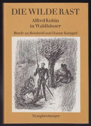 Die wilde Rast. Alfred Kubin in Waldhäuser. Briefe an Reinhold und Hanne Koeppel