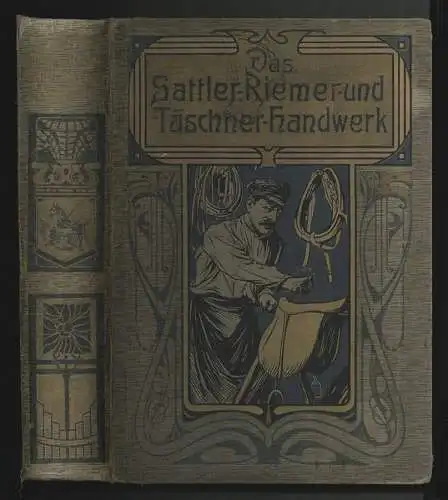 Der Praktische Sattler, Riemer und Täschner. Ein Hand- und Nachschlagebuch aus d