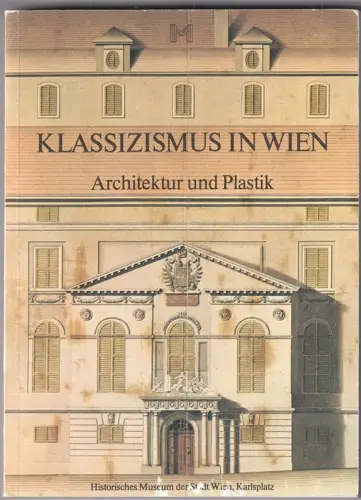 Klassizismus in Wien. Architektur und Plastik. 56. Sonderausstellung des Histori