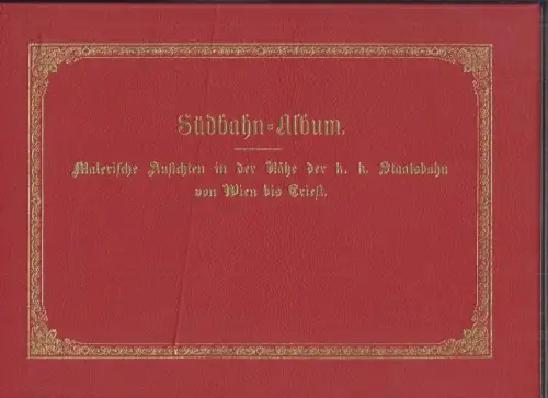 Südbahn-Album. Malerische Ansichten in der Nähe der k. k. Südbahn von Wien bis T