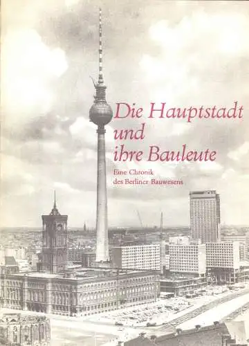 Die Hauptstadt und ihre Bauleute - Eine Chronik des Berliner Bauwesens, um 1969