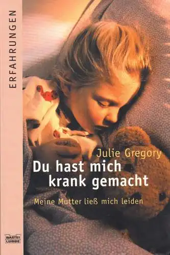 Gregory, Julie; Du hast mich krank gemacht - Meine Mutter ließ mich leiden